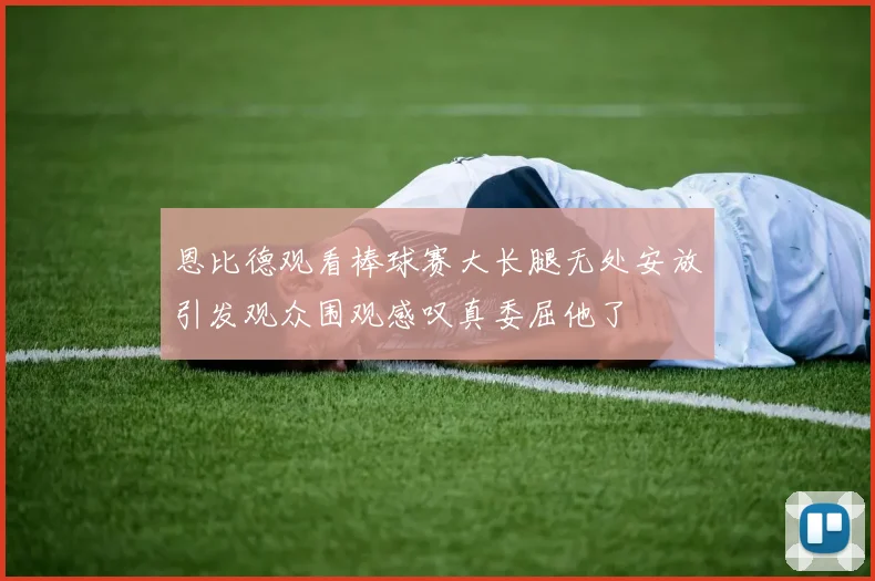 恩比德观看棒球赛大长腿无处安放引发观众围观感叹真委屈他了